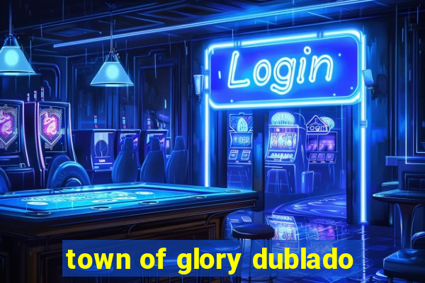 town of glory dublado